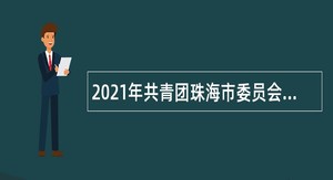 2021年共青团珠海市委员会招聘合同制职员公告（广东）