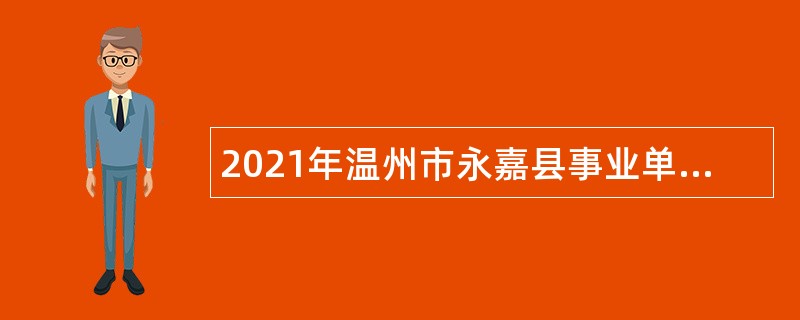 2021年温州市永嘉县事业单位招聘考试公告（67人）