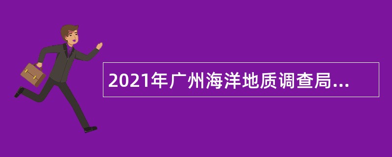 2021年广州海洋地质调查局招聘社会在职人员公告（第二批）