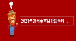 2021年赣州全南县紧缺学科教师招聘公告