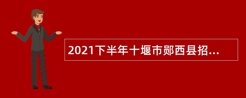 2021下半年十堰市郧西县招聘高中教师公告