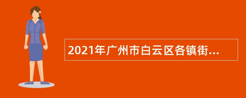 2021年广州市白云区各镇街、直属机关单位第二次招聘政府雇员公告
