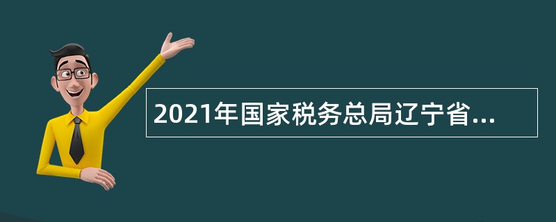 2021年国家税务总局辽宁省税务局12366纳税服务热线坐席人员招聘公告