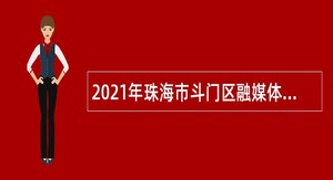 2021年珠海市斗门区融媒体中心招聘普通雇员公告