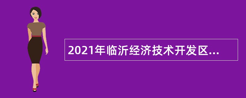 2021年临沂经济技术开发区招聘劳务派遣工作人员简章