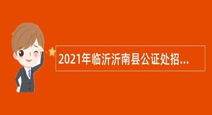 2021年临沂沂南县公证处招聘部分劳务派遣人员简章