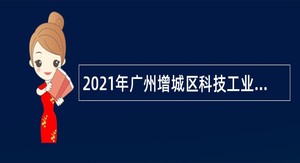 2021年广州增城区科技工业商务和信息化局招聘聘员公告