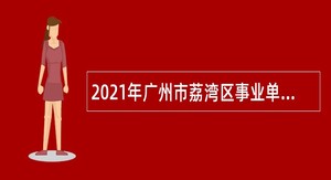 2021年广州市荔湾区事业单位招聘考试公告（58人）