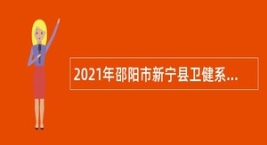 2021年邵阳市新宁县卫健系统招聘公告