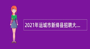 2021年运城市新绛县招聘大学毕业生到村（社区）工作充实基层治理骨干力量公告