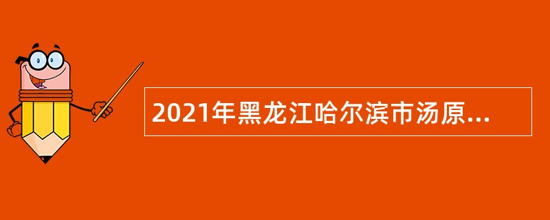 2021年黑龙江哈尔滨市汤原县需缺高学历专业人才引进公告