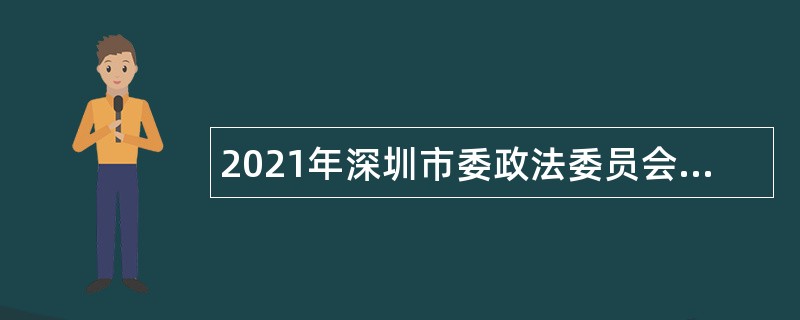 2021年深圳市委政法委员会招聘下属单位专业技术员额人员公告