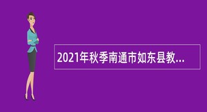 2021年秋季南通市如东县教育系统招聘教师公告