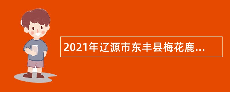 2021年辽源市东丰县梅花鹿产业发展服务中心招聘公告