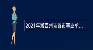 2021年湘西州吉首市事业单位招聘考试公告（44人）