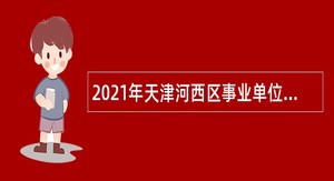 2021年天津河西区事业单位招聘考试公告（97人）