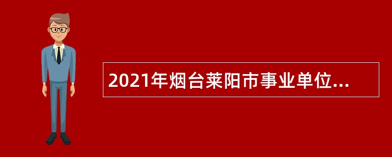 2021年烟台莱阳市事业单位二次招聘简章（卫生类）