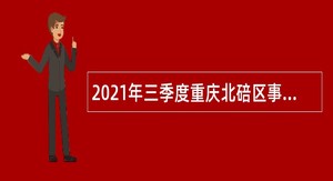 2021年三季度重庆北碚区事业单位招聘考试公告（127人）