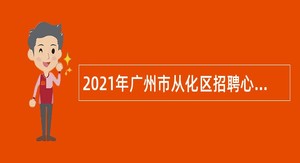 2021年广州市从化区招聘心理教师公告