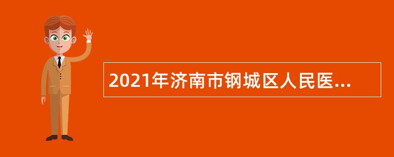 2021年济南市钢城区人民医院招聘工作人员（控制总量）简章