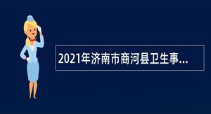 2021年济南市商河县卫生事业单位招聘简章