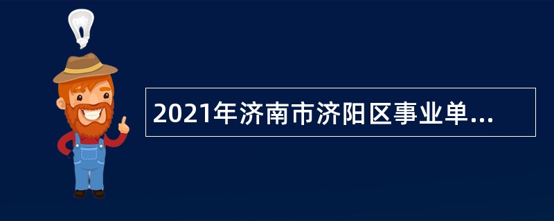2021年济南市济阳区事业单位招聘考试公告（110人）