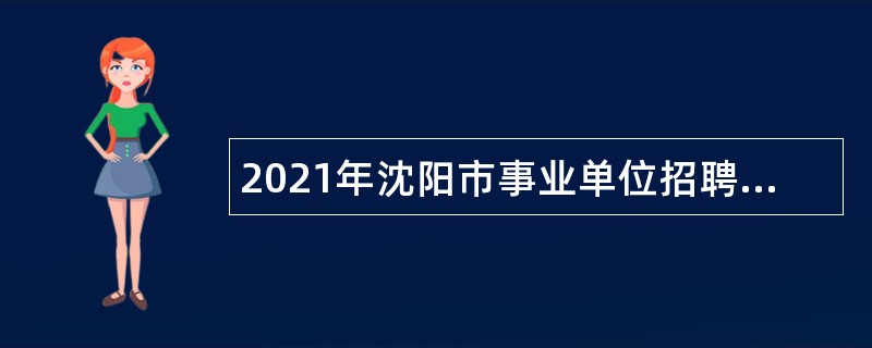 2021年沈阳市事业单位招聘考试公告（672人）