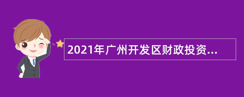 2021年广州开发区财政投资建设项目管理中心招聘初级雇员公告