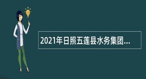 2021年日照五莲县水务集团有限公司招聘工作人员公告