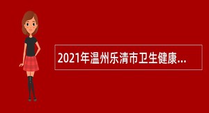 2021年温州乐清市卫生健康局、人社局、卫健系统招聘医药卫生类毕业生公告（三）