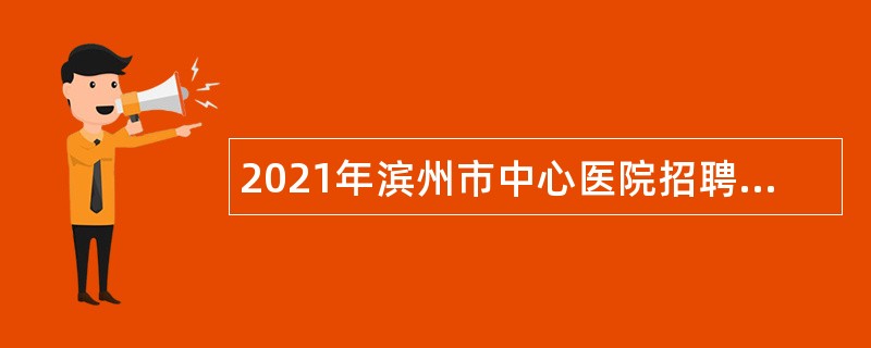 2021年滨州市中心医院招聘护理工作人员简章