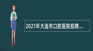 2021年大连市口腔医院招聘编外人员（第二轮）公告