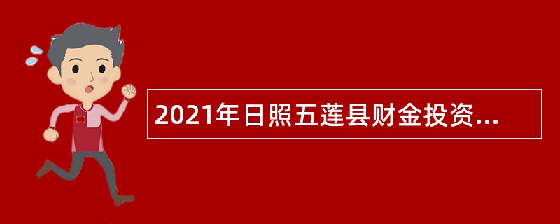 2021年日照五莲县财金投资集团有限公司招聘工作人员公告