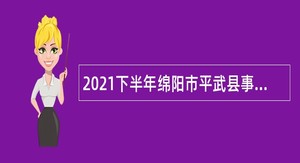 2021下半年绵阳市平武县事业单位招聘考试公告（55名）