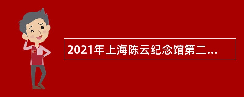 2021年上海陈云纪念馆第二轮招聘公告