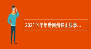 2021下半年黔南州独山县事业单位引进急需紧缺专业人才公告