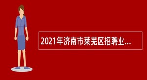 2021年济南市莱芜区招聘业务辅助人员公告