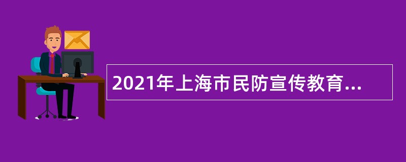 2021年上海市民防宣传教育中心社会招聘公告