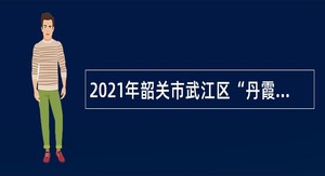 2021年韶关市武江区“丹霞英才”医疗卫生类招聘公告