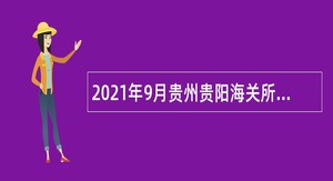 2021年9月贵州贵阳海关所属事业单位招聘事业单位工作人员公告
