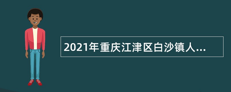 2021年重庆江津区白沙镇人民政府招聘合同制工作人员公告