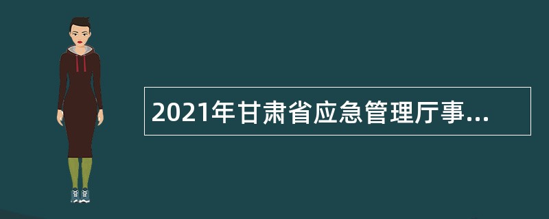 2021年甘肃省应急管理厅事业单位招聘人员公告