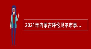2021年内蒙古呼伦贝尔市事业单位综合类岗位招聘考试公告（1087人）