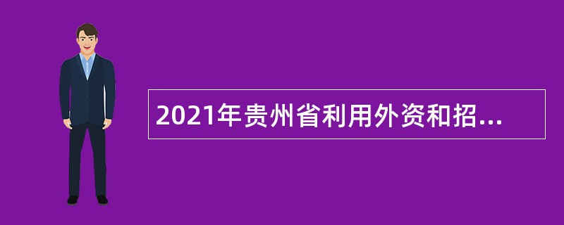 2021年贵州省利用外资和招商引资项目代办服务中心招聘事业单位工作人员公告