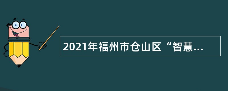 2021年福州市仓山区“智慧仓山”管理服务中心编外人员招聘公告