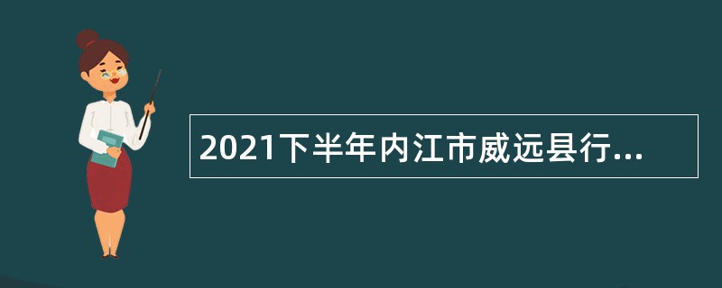 2021下半年内江市威远县行政审批局考核招聘事业单位工作人员公告