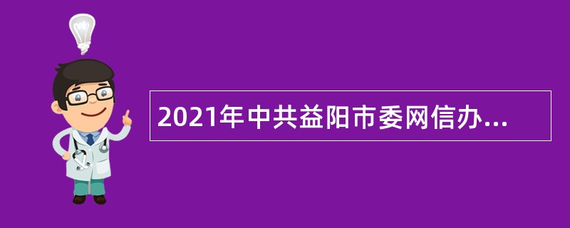 2021年中共益阳市委网信办所属事业单位招聘公告（湖南）
