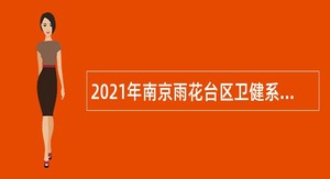 2021年南京雨花台区卫健系统所属事业单位招聘卫技人员公告