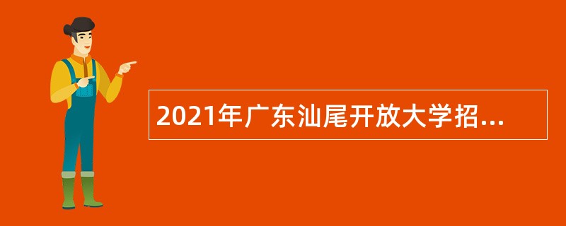 2021年广东汕尾开放大学招聘高层次人才公告（第二批）