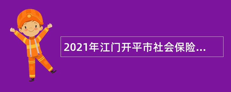 2021年江门开平市社会保险基金管理局招聘公告